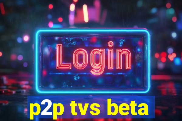 p2p tvs beta