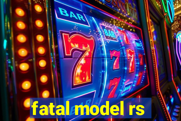 fatal model rs
