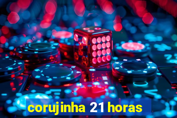 corujinha 21 horas