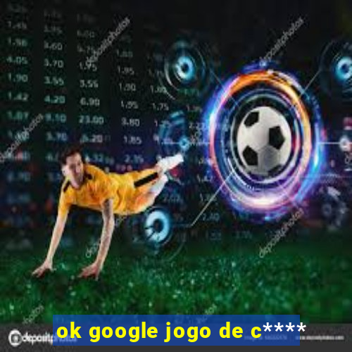 ok google jogo de c****