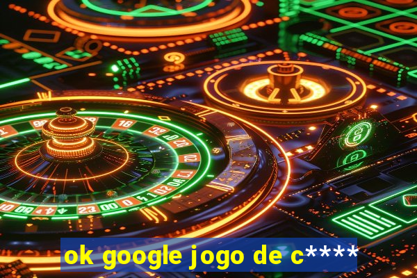 ok google jogo de c****