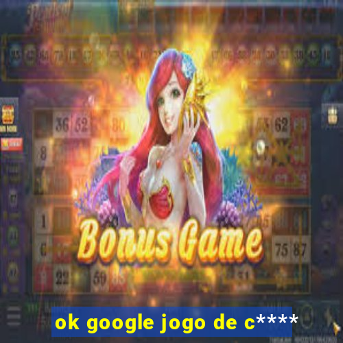 ok google jogo de c****