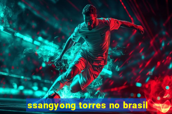 ssangyong torres no brasil