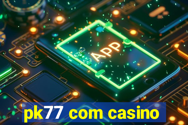 pk77 com casino