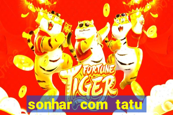 sonhar com tatu jogo do bicho