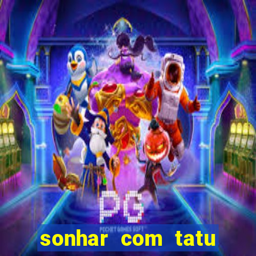 sonhar com tatu jogo do bicho