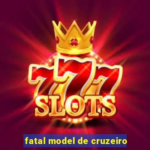 fatal model de cruzeiro