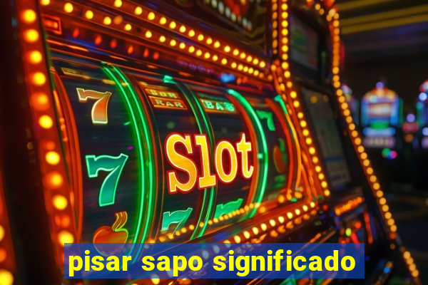 pisar sapo significado