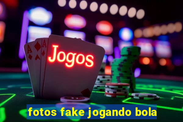 fotos fake jogando bola
