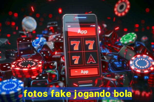 fotos fake jogando bola