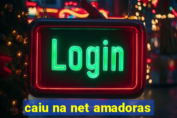 caiu na net amadoras