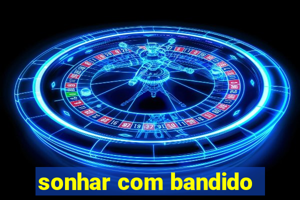 sonhar com bandido