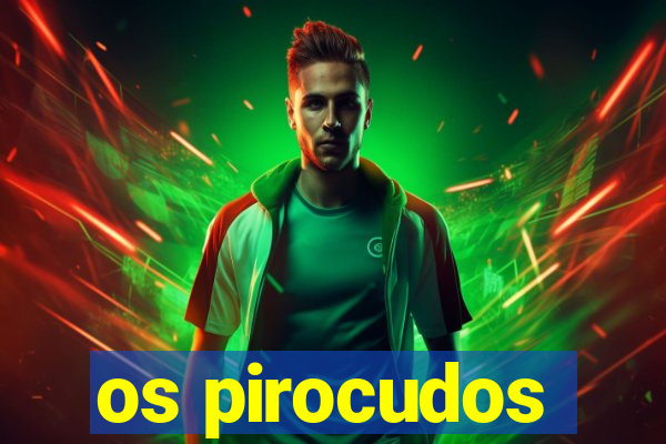 os pirocudos