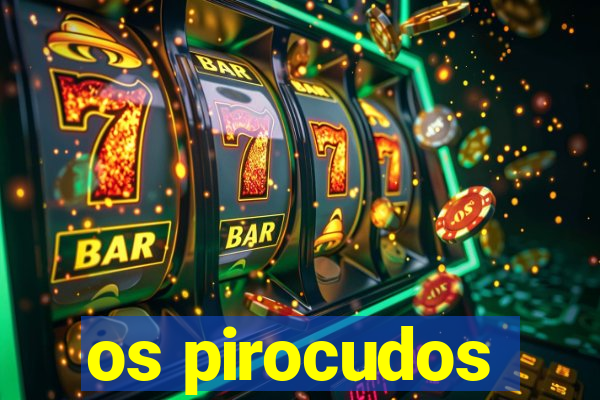 os pirocudos
