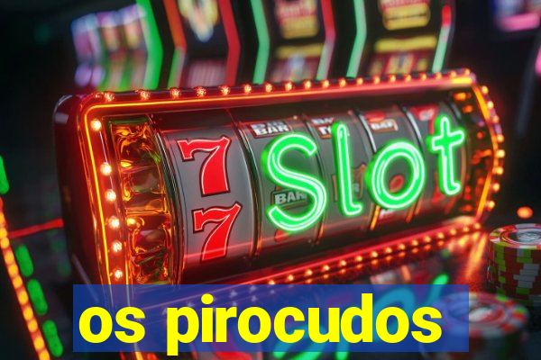 os pirocudos