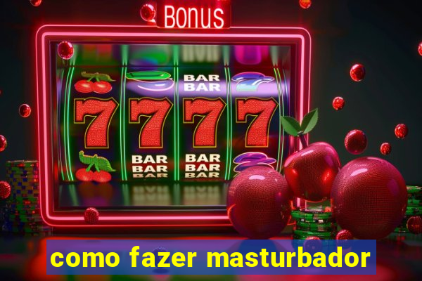 como fazer masturbador