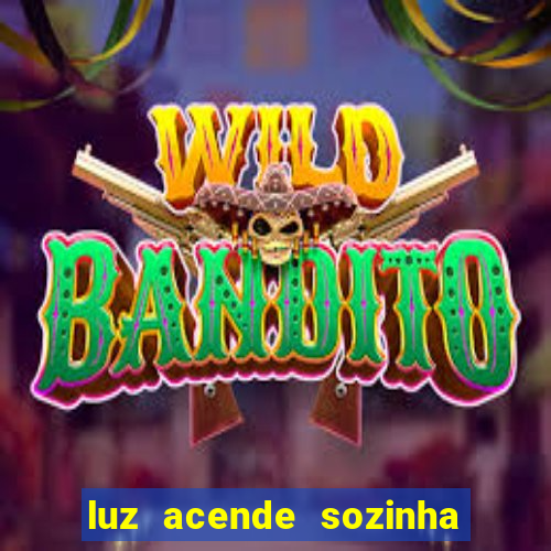 luz acende sozinha a noite o que significa luz acende sozinha a noite espiritismo