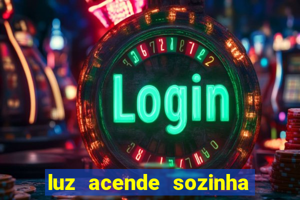 luz acende sozinha a noite o que significa luz acende sozinha a noite espiritismo
