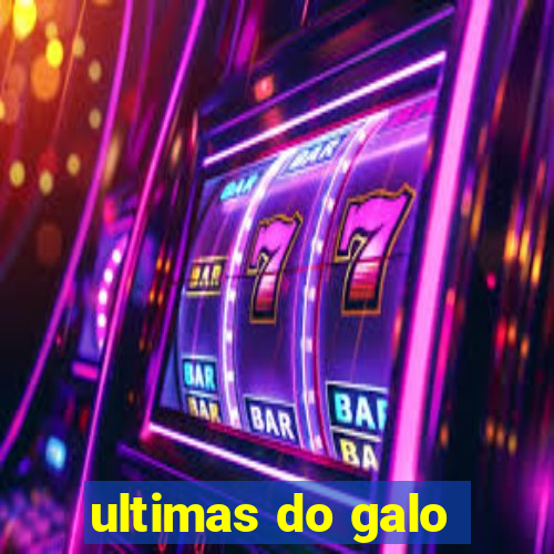 ultimas do galo