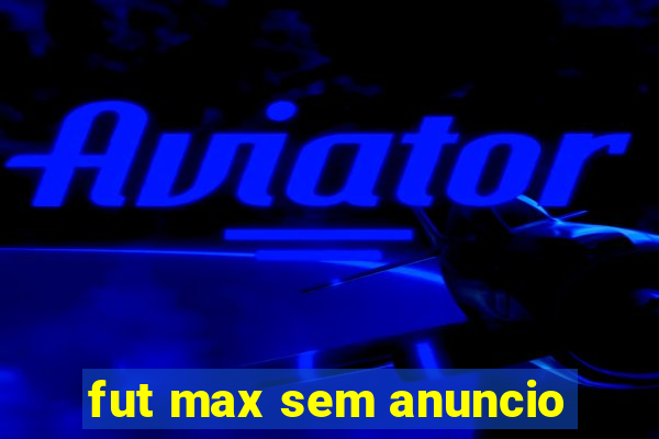 fut max sem anuncio