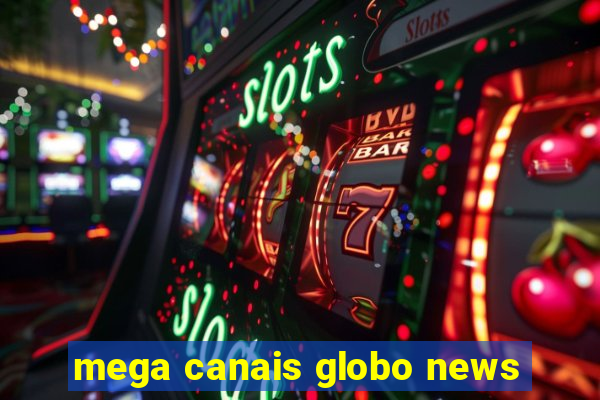 mega canais globo news