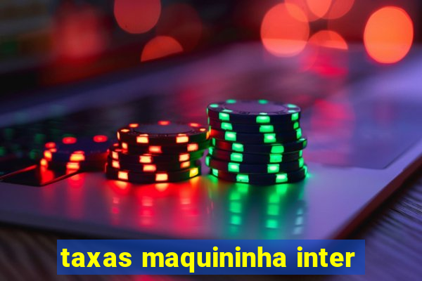 taxas maquininha inter