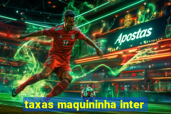 taxas maquininha inter