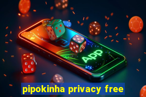 pipokinha privacy free