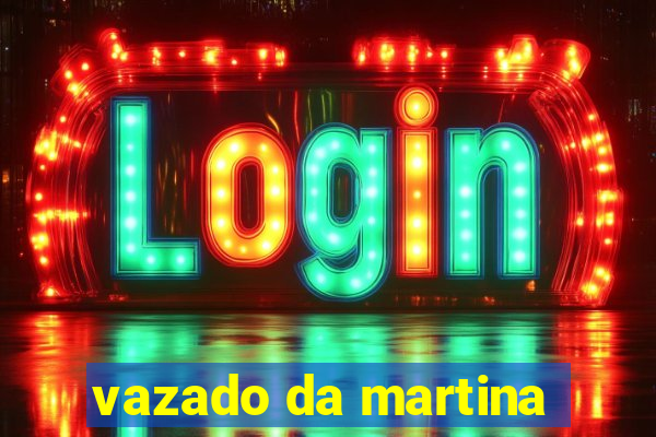 vazado da martina