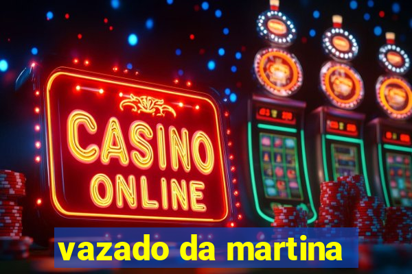vazado da martina