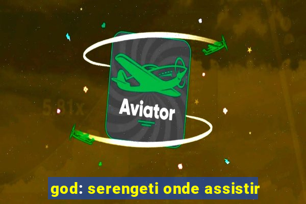 god: serengeti onde assistir