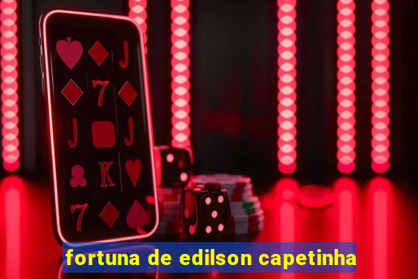 fortuna de edilson capetinha