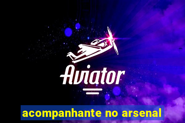 acompanhante no arsenal