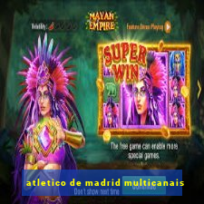 atletico de madrid multicanais