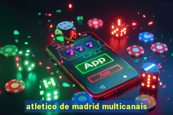 atletico de madrid multicanais