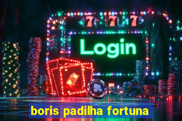 boris padilha fortuna