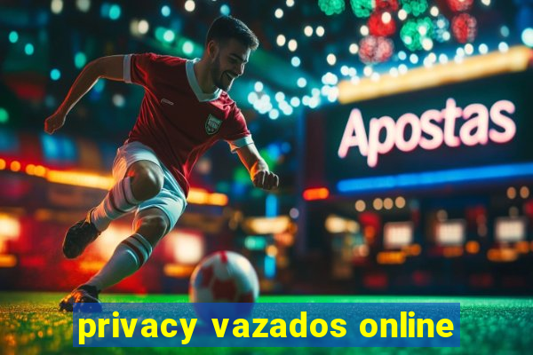 privacy vazados online