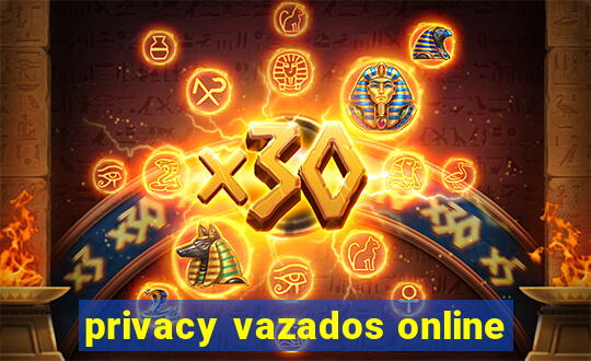privacy vazados online