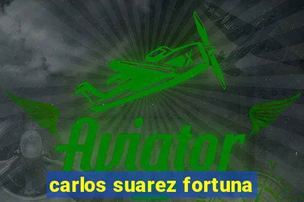 carlos suarez fortuna