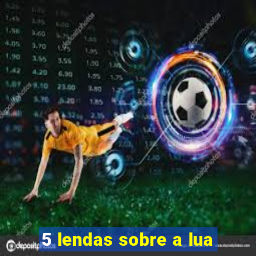 5 lendas sobre a lua