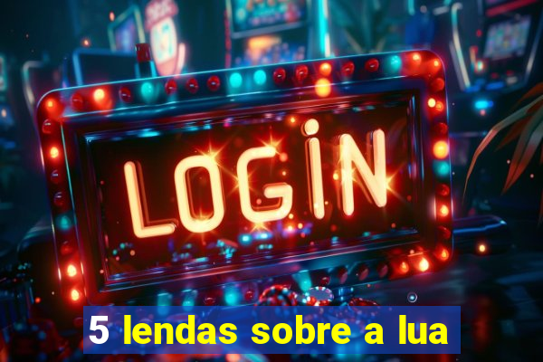 5 lendas sobre a lua