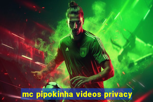 mc pipokinha videos privacy