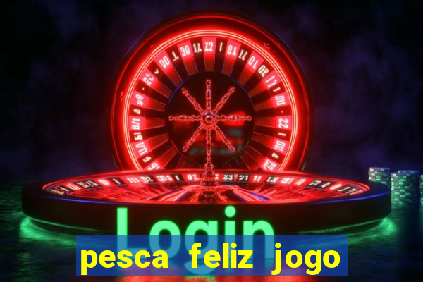 pesca feliz jogo de aposta