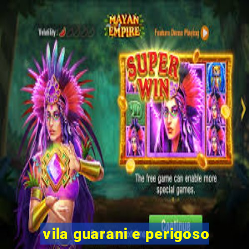 vila guarani e perigoso