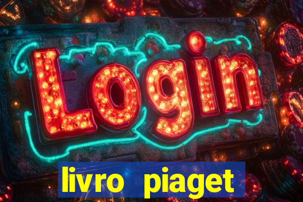 livro piaget desenvolvimento infantil pdf