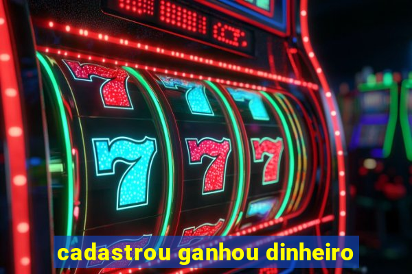 cadastrou ganhou dinheiro