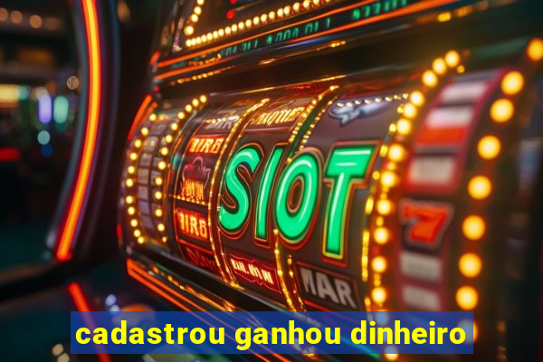 cadastrou ganhou dinheiro