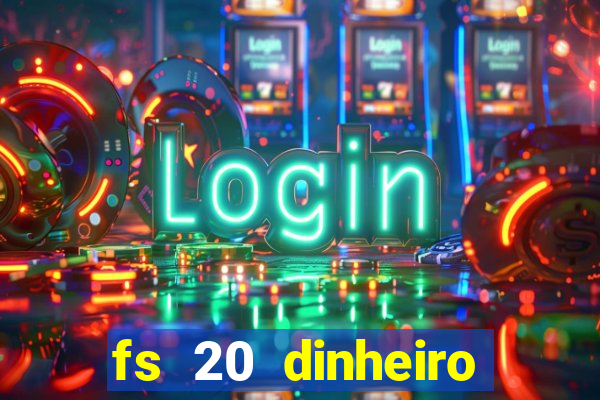 fs 20 dinheiro infinito download