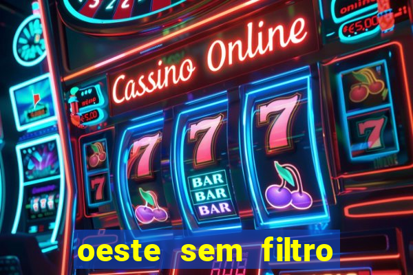 oeste sem filtro hoje ao vivo