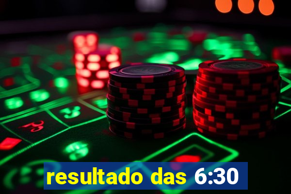 resultado das 6:30